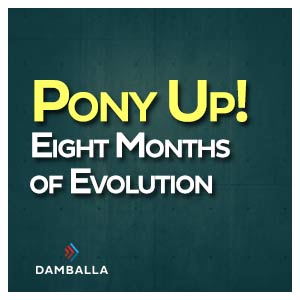 Pony Up! Eight Months of Evolution